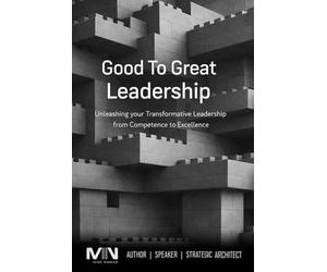 Good To Great Leadership: Unleashing your Transformative Leadership from Competence to Excellence