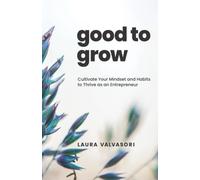 Good to Grow: Cultivate Your Mindset and Habits to Thrive as an Entrepreneur