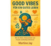 Good Vibes für ein gutes Leben: Wie du Glück, Gelassenheit und Freude nachhaltig kultivierst