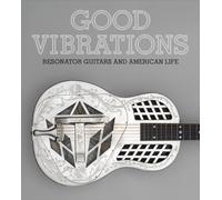 Good Vibrations : Historic Resonator Guitars and American Life