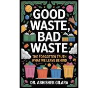 GOOD WASTE, BAD WASTE: GOOD WASTE, BAD WASTE THE FORGOTTEN TRUTH ABOUT WHAT WE LEAVE BEHIND