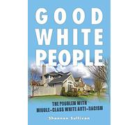 Good White People: The Problem with Middle-Class White Anti-Racism (SUNY series, Philosophy and Race)