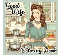 Good Wife Coloring Book: 30 Single Sided Designs, 1950's Housewife, Traditional Roles Gag Gift, Sense of Humor, Coloring Book for Adults