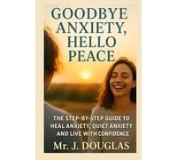 GOODBYE ANXIETY... HELLO PEACE: (Your Roadmap to Healing Anxiety, Restoring Confidence, and Living with Peace of Mind.. Step-by-Step Guide to Calming ... Your Worries, and Reclaiming Inner Peace)