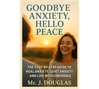 GOODBYE ANXIETY... HELLO PEACE: (Your Roadmap to Healing Anxiety, Restoring Confidence, and Living with Peace of Mind.. Step-by-Step Guide to Calming ... Your Worries, and Reclaiming Inner Peace)