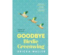 Goodbye Birdie Greenwing: The emotional and uplifting new novel about friendship and hope from the author of Dog Days