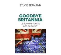 Goodbye Britannia - Le Royaume-Uni au defi du Brexit