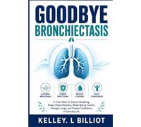 GOODBYE BRONCHIECTASIS: A Fresh Start for Clearer Breathing, Fewer Chest Infections, Better Mucus Control, Stronger Lungs, and Greater Confidence in Everyday Life.