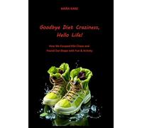 Goodbye Diet Craziness, Hello Life!: How We Escaped Kilo Chaos and Found Our Shape with Fun & Activity