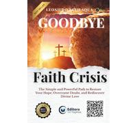 Goodbye, Faith Crisis: With a simple and powerful approach, this guide offers the path to a full and authentic spiritual life