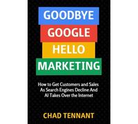 Goodbye Google, Hello Marketing: How to Get Customers and Sales as Search Engines Decline and AI Takes Over the Internet