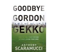 Goodbye Gordon Gekko: How to Find Your Fortune Without Losing Your Soul
