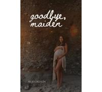 Goodbye, Maiden: A Poetry Collection Honoring the In-Between from Maiden to Mother