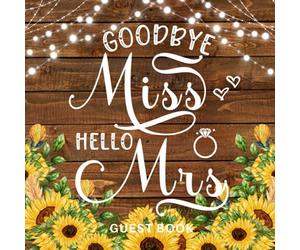 Goodbye Miss Hello Mrs Guest Book: Rustic Bridal Shower Bachelorette Keepsake To Write In Messages, Advice, Well Wishes & Photo's With Gift Log / Sunflowers Hen Party Gift