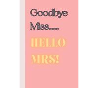 GOODBYE MISS HELLO MRS: Notebook for Brides to Be: From Miss to Mrs one page at a time
