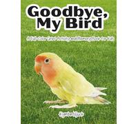 Goodbye My Bird: A Gentle Grief and Memory Book for Kids Ages 4-8 Coping with the Death of a Pet Bird - Endorsed by a Child Psychologist (Goodbye My Pet)