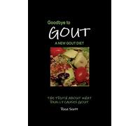 Goodbye To Gout A New Gout Diet: A New Gout Diet: The Truth About What Really Causes Gout