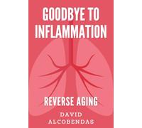 Goodbye to Inflammation: The Proven Method to Prevent Disease, Reverse Aging, and Achieve Your Ideal Weight Without Harsh Diets: Stop Aging, Reduce Wrinkles, and Inflammation