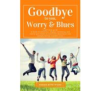 Goodbye to You, Worry & Blues: A self-help guide to build mindfulness, engage resiliency, and rewire your brain to overcome depression and anxiety during a global crisis