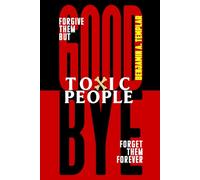 Goodbye Toxic People: Forgive Them But Forget Them Forever: How to Cleanse These Toxins from Your Life