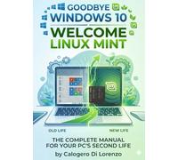 Goodbye Windows 10, Welcome Linux Mint: The Complete Manual for the Second Life of Your PC