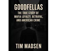 Goodfellas: The True Story of Mafia Loyalty, Betrayal, and American Crime