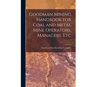 Goodman Mining Handbook for Coal and Metal Mine Operators, Managers, Etc