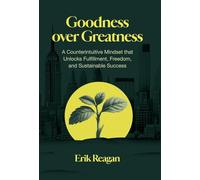Goodness over Greatness: A Counterintuitive Mindset That Unlocks Fulfillment, Freedom, and Sustainable Success