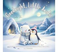 Goodnight, Little Arctic: A Calming Bedtime Picture Book with a Polar Bear Cub & a Penguin: 25 (Good Night Adventures: Soothing Bedtime Stories for Kids Who Love Animals and Nature)