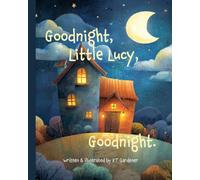 Goodnight, Little Lucy, Goodnight: A Gentle Bedtime Story for Calm and Sleep (Goodnight, Sweet Dreams, Goodnight)