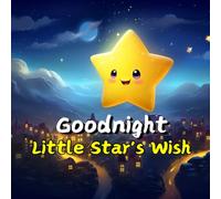 Goodnight Little Star's Wish: Twinkling Tidings for Bedtime: Cultivating Sweet Dreams and Heartwarming Moments with Your Little One (Enchanting Story for Toddlers)