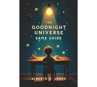 GOODNIGHT UNIVERSE GAME GUIDE: An In-Depth Exploration of Strategies, Mechanics From Beginner Tips to Advanced Tactics for the Avid Gamer