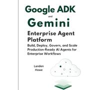 Google ADK and Gemini Enterprise Agent Platform: Build, Deploy, Govern, and Scale Production-Ready AI Agents for Enterprise Workflows