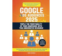 Google Ads Audiences 2025 - Triple The Profitability Of Your Campaigns With This Underrated Resource: The Practical and Essential Guide to Creating, ... Your Audiences in Google Ads in 2025