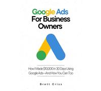Google Ads for Business Owners: How I Made $10,000 in 30 Days Using Google Ads-And How You Can Too