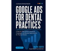 Google Ads for Dental Practices: A Step-by-Step Guide to Keywords, Campaigns, and Booked Appointments for Practice Owners (Local Business Marketing Playbooks)