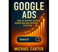 Google Ads: How to Master Search Marketing and Outrank Everyone