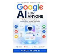 Google AI for Anyone: The Beginner-Friendly Guide to Google Gemini, AI Tools, Productivity, and Everyday Success