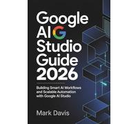 Google AI Studio 2026: Building Smart AI Workflows and Scalable Automation with Google AI Studio: 3 (Gemini AI 2026)