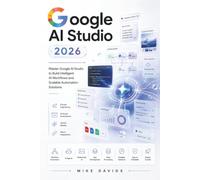 Google AI Studio Guide 2026: Master Google AI Studio to Build Intelligent AI Workflows and Scalable Automation Solutions: 4 (Google Guides)