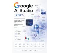 Google AI Studio Guide 2026: Master Google AI Studio to Build Intelligent AI Workflows and Scalable Automation Solutions (Google Guides)