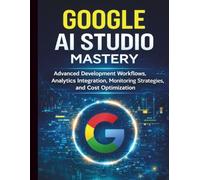 Google AI Studio Mastery: Advanced Development Workflows, Analytics Integration, Monitoring Strategies, and Cost Optimization