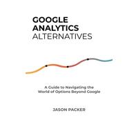 Google Analytics Alternatives: A Guide to Navigating the World of Options Beyond Google