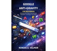 Google Anti-Gravity For Beginners: Unlocking Web-Based Entertainment, Simulations, and Clever Tech Hacks