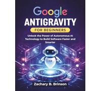 Google Antigravity for Beginners: Unlock the Power of Autonomous AI Technology to Build Software Faster and Smarter