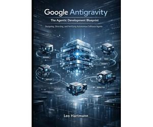 Google Antigravity: The Agentic Development Blueprint: Designing, Directing, and Verifying Autonomous Software Agents: 1 (Google Antigravity Blueprints Series)