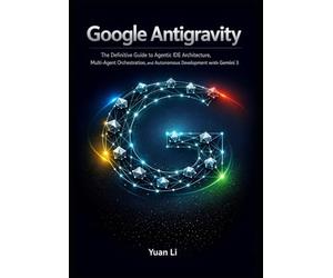 Google Antigravity: The Definitive Guide to Agentic IDE Architecture, Multi-Agent Orchestration, and Autonomous Development with Gemini 3