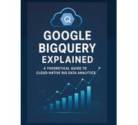 Google BigQuery Explained: A Theoretical Guide to Cloud-Native Big Data Analytics