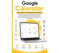 Google Calendar Made Simple for Beginners and Seniors: A Step-by-Step Guide to Scheduling Events, Setting Reminders, Managing Tasks, Sharing Moments, ... and Mastering Dates (APP GUIDE SOLUTIONS)