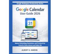 GOOGLE CALENDAR User Guide 2026: Master Scheduling, Reminders and Productivity Tools for Work, School and Daily Life (Google Workspace Productivity Series)